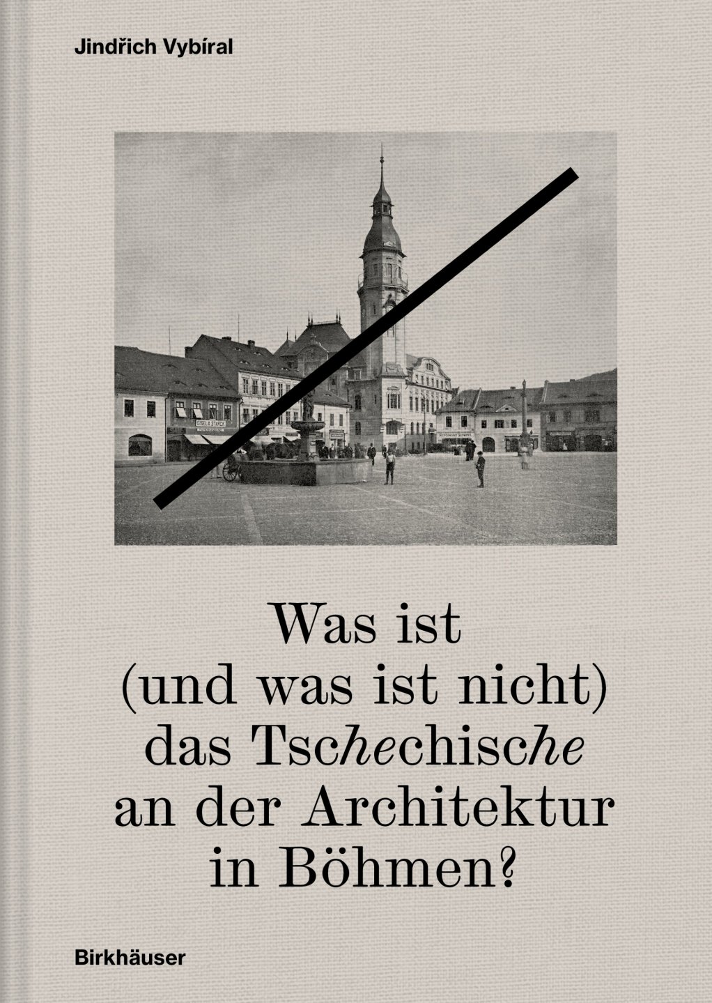 Úspěšná spolupráce s prestižním nakladatelským domem Birkhäuser: první německé vydání publikace Was ist (und was ist nicht) das Tschechische an der Architektur in Böhmen?