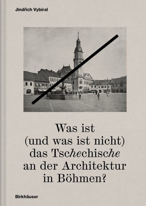 Úspěšná spolupráce s prestižním nakladatelským domem Birkhäuser: první německé vydání publikace Was ist (und was ist nicht) das Tschechische an der Architektur in Böhmen?